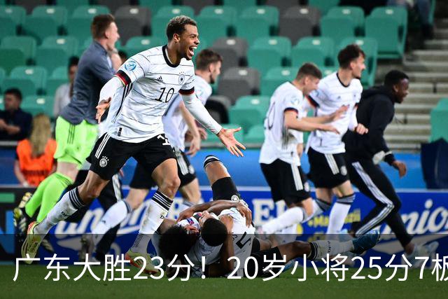 广东大胜23分！20岁小将25分7板3助，胡明轩快归队杜润旺张昊休养